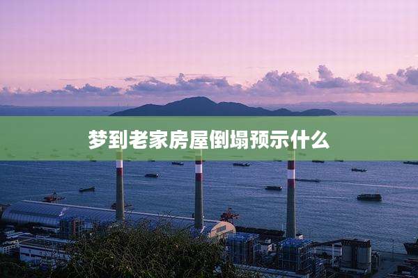 梦到老家房屋倒塌预示什么