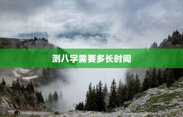 测八字需要多长时间