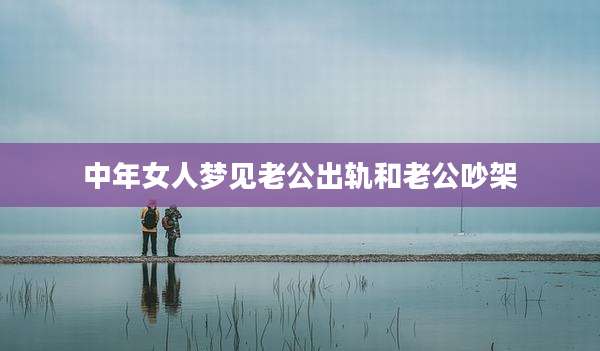 中年女人梦见老公出轨和老公吵架