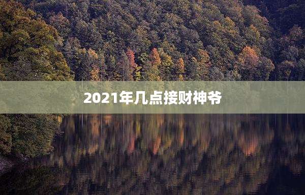 2021年几点接财神爷