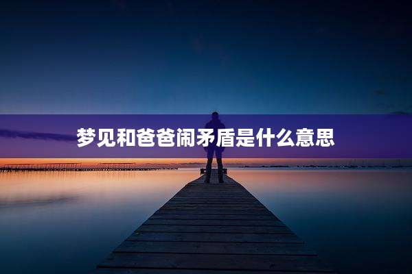 梦见和爸爸闹矛盾是什么意思