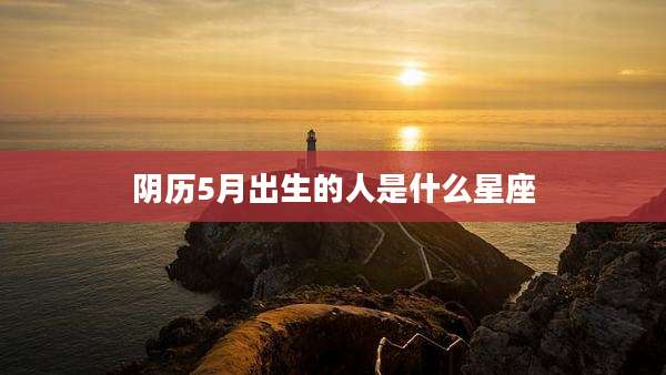 阴历5月出生的人是什么星座