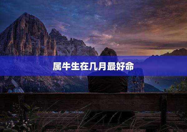 属牛生在几月最好命