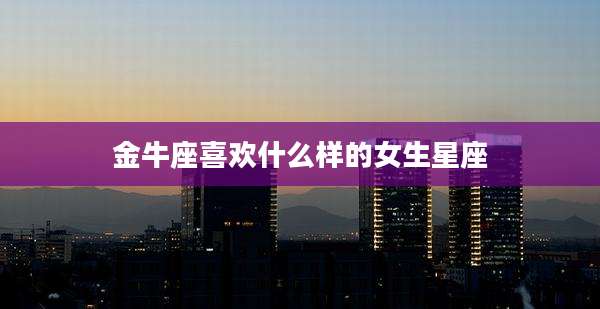 金牛座喜欢什么样的女生星座