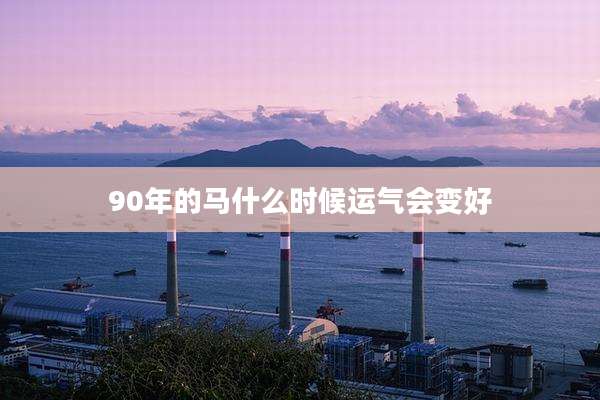 90年的马什么时候运气会变好