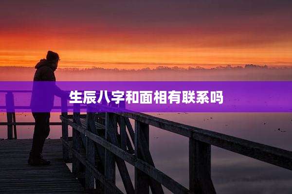 生辰八字和面相有联系吗