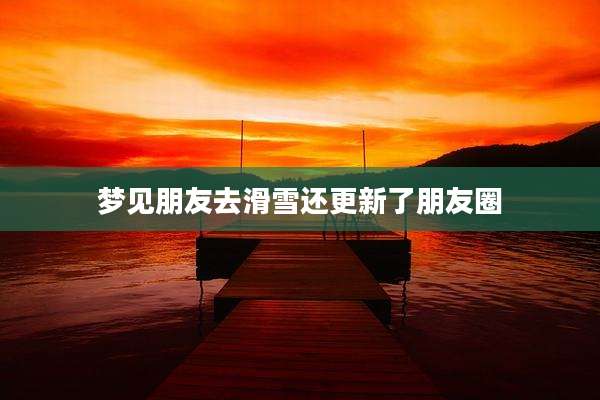 梦见朋友去滑雪还更新了朋友圈