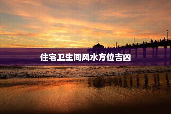 住宅卫生间风水方位吉凶