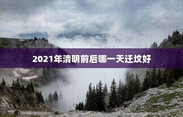 2021年清明前后哪一天迁坟好