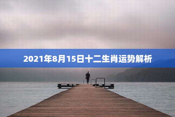 2021年8月15日十二生肖运势解析