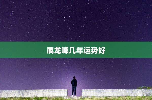 属龙哪几年运势好