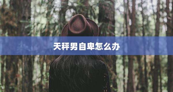 天秤男自卑怎么办