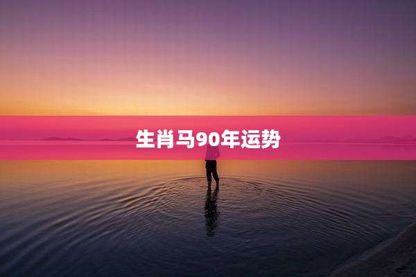 生肖马90年运势