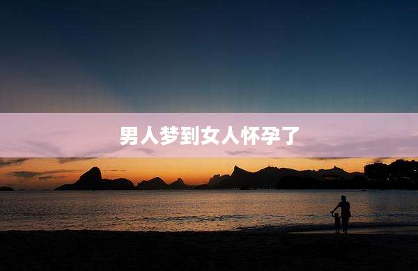 男人梦到女人怀孕了