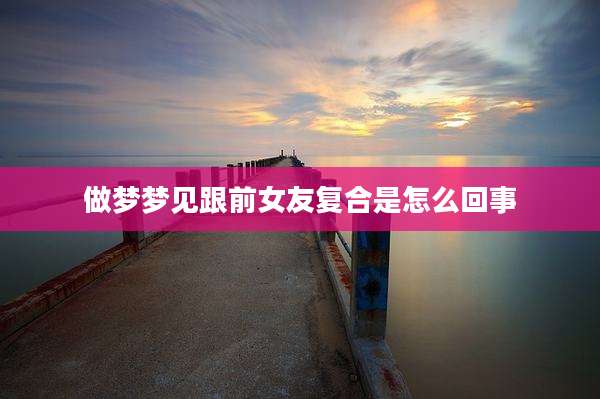 做梦梦见跟前女友复合是怎么回事