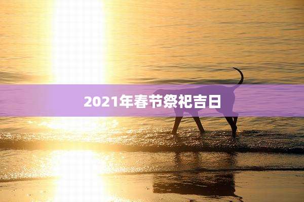 2021年春节祭祀吉日