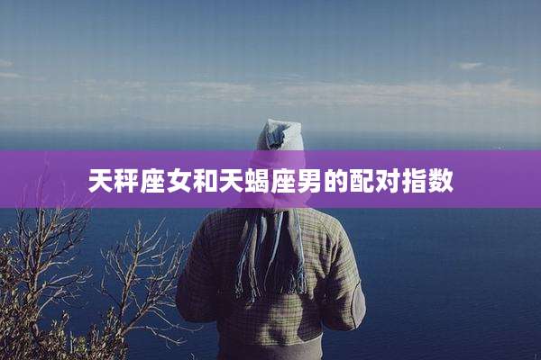 天秤座女和天蝎座男的配对指数