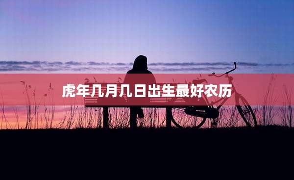 虎年几月几日出生最好农历