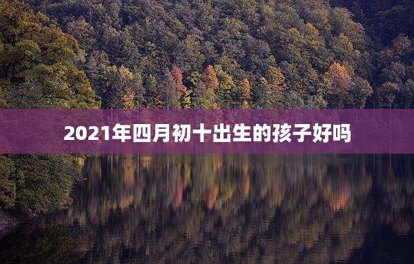 2021年四月初十出生的孩子好吗
