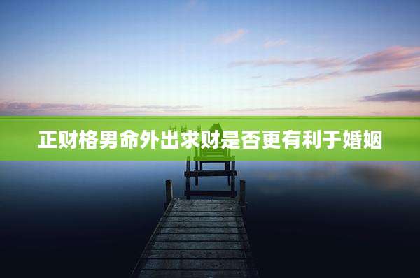 正财格男命外出求财是否更有利于婚姻