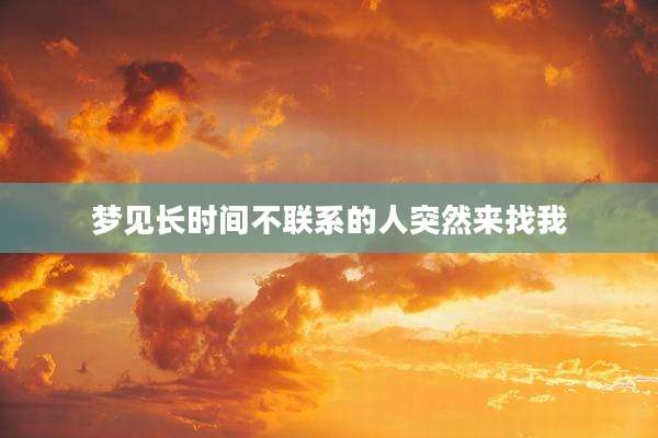 梦见长时间不联系的人突然来找我