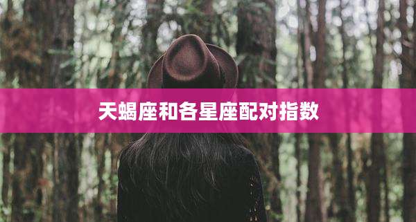 天蝎座和各星座配对指数
