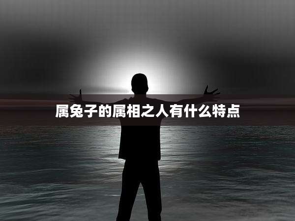 属兔子的属相之人有什么特点