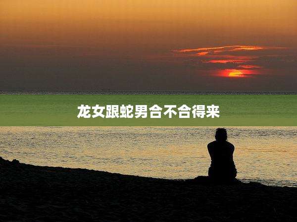 龙女跟蛇男合不合得来