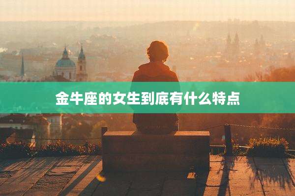 金牛座的女生到底有什么特点