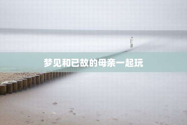 梦见和已故的母亲一起玩