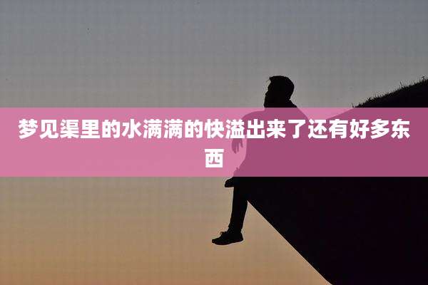 梦见渠里的水满满的快溢出来了还有好多东西