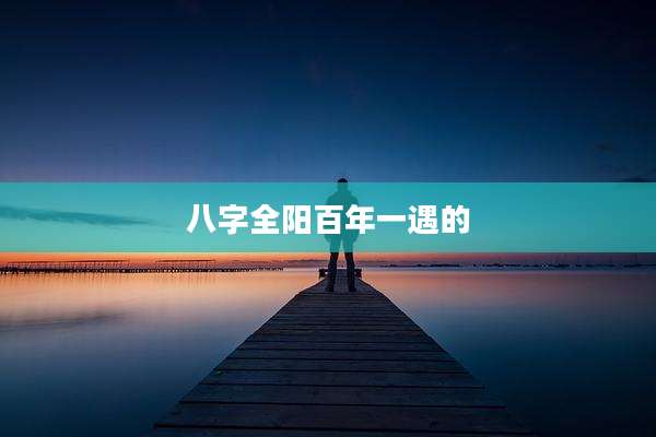 八字全阳百年一遇的