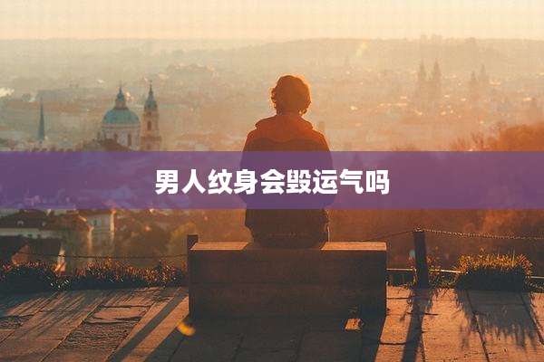男人纹身会毁运气吗