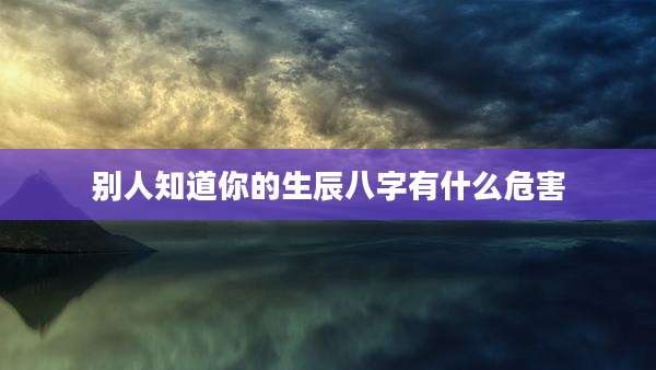 别人知道你的生辰八字有什么危害