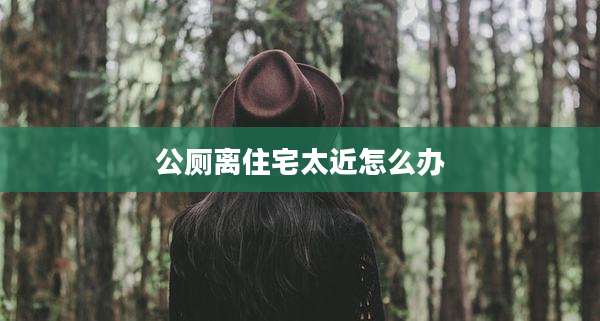 公厕离住宅太近怎么办