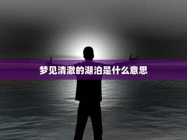 梦见清澈的湖泊是什么意思