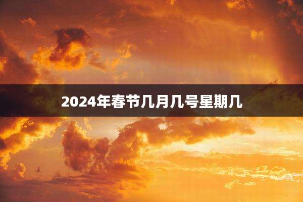 2024年春节几月几号星期几