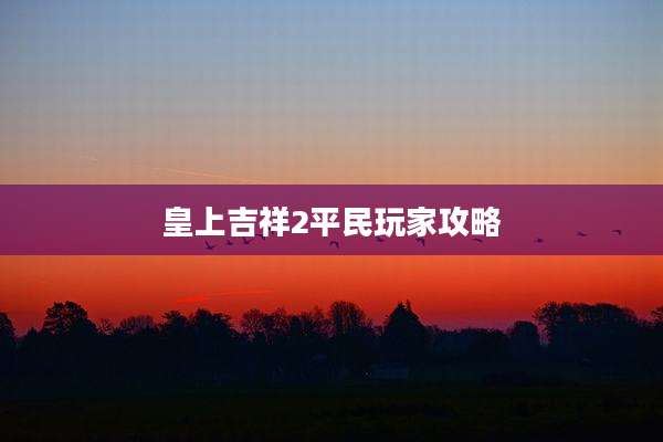 皇上吉祥2平民玩家攻略