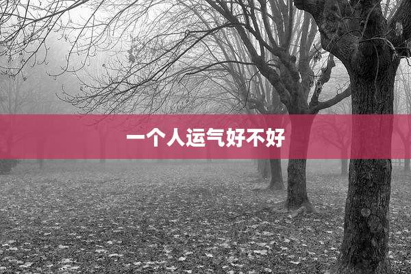一个人运气好不好