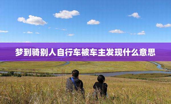 梦到骑别人自行车被车主发现什么意思
