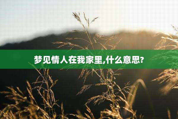 梦见情人在我家里,什么意思?