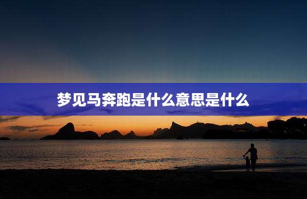 梦见马奔跑是什么意思是什么