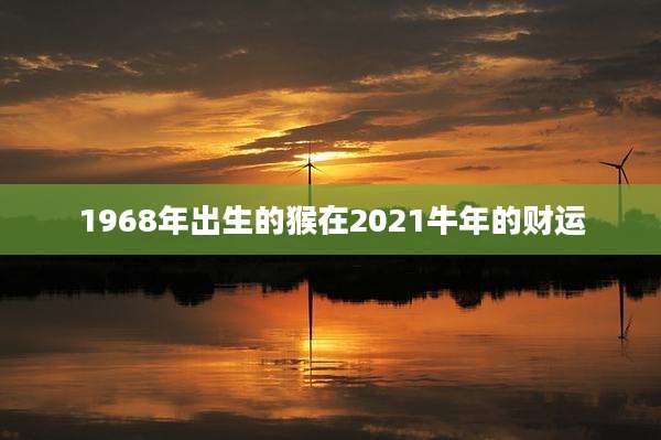 1968年出生的猴在2021牛年的财运