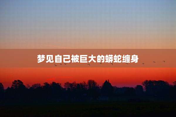 梦见自己被巨大的蟒蛇缠身