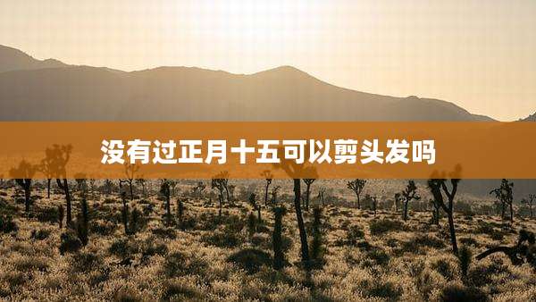 没有过正月十五可以剪头发吗