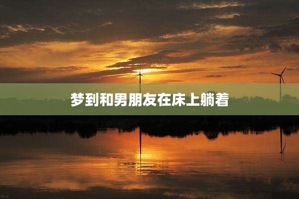 梦到和男朋友在床上躺着