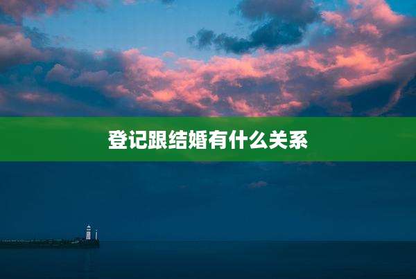 登记跟结婚有什么关系
