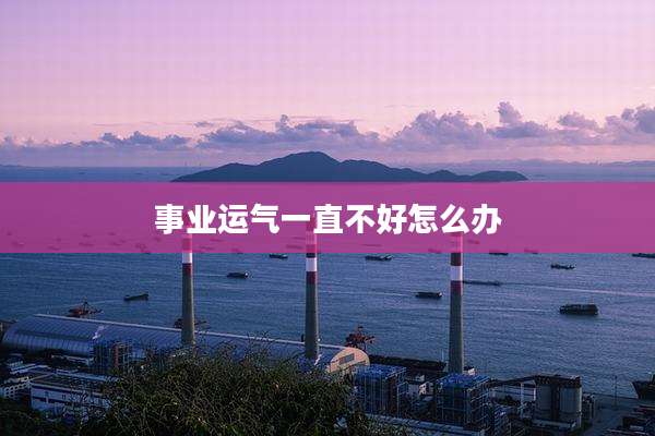 事业运气一直不好怎么办