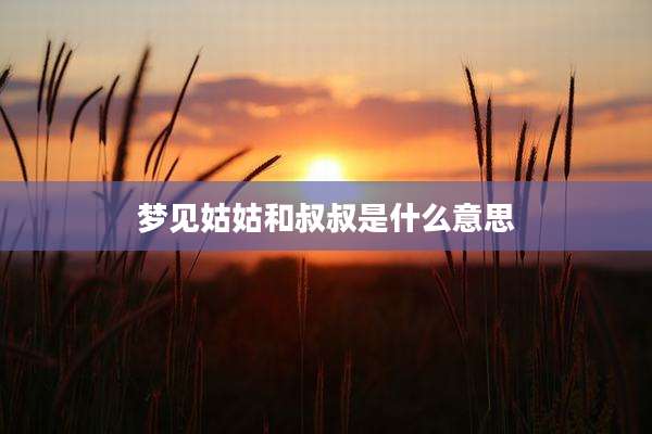 梦见姑姑和叔叔是什么意思