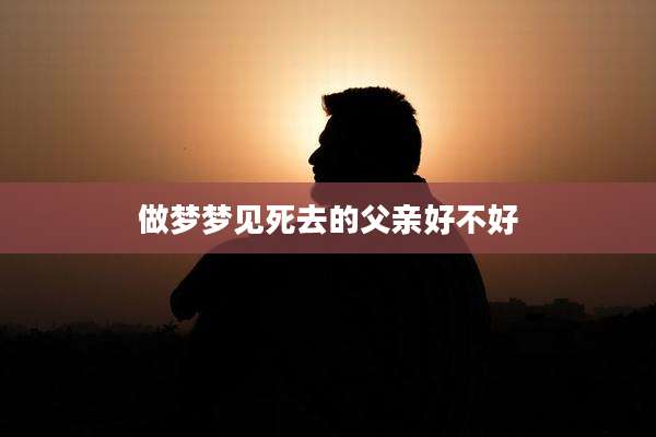 做梦梦见死去的父亲好不好